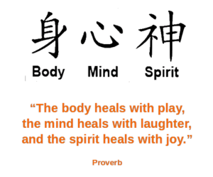 Chinese characters for body, mind, and spirit. Proverb: The boddy heals with play, the mind heals with laughter, and the spirit heals with joy.